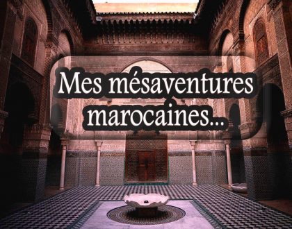 Anecdote de voyages #3 : mes mésaventures marocaines 2/2
